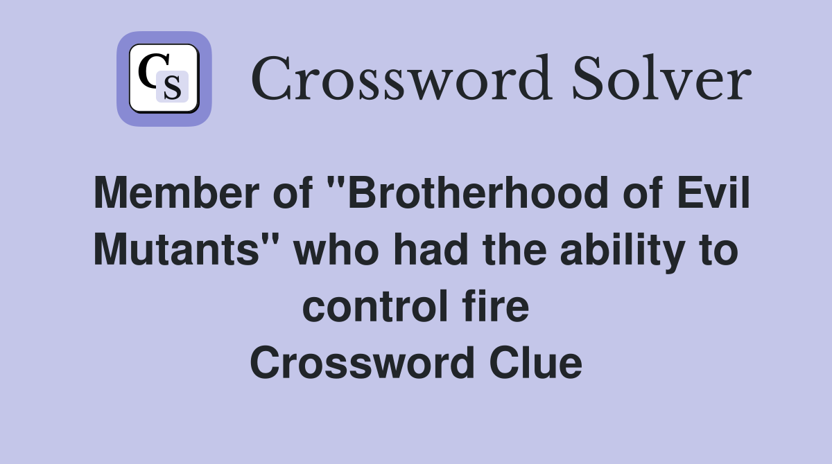 Member of "Brotherhood of Evil Mutants" who had the ability to control fire Crossword Clue