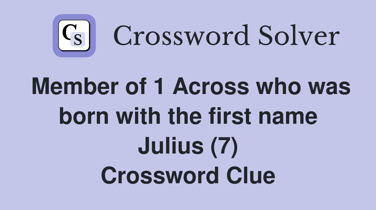 Member of 1 Across who was born with the first name Julius (7) Crossword Clue