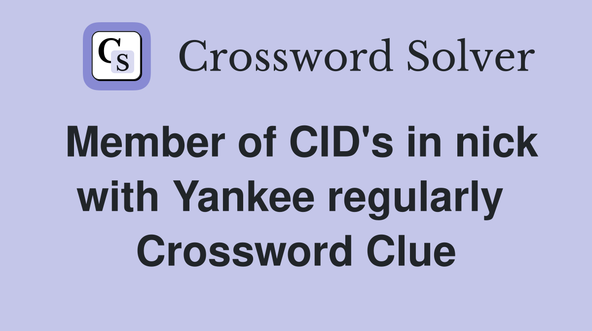 Member of CID's in nick with Yankee regularly  Crossword Clue