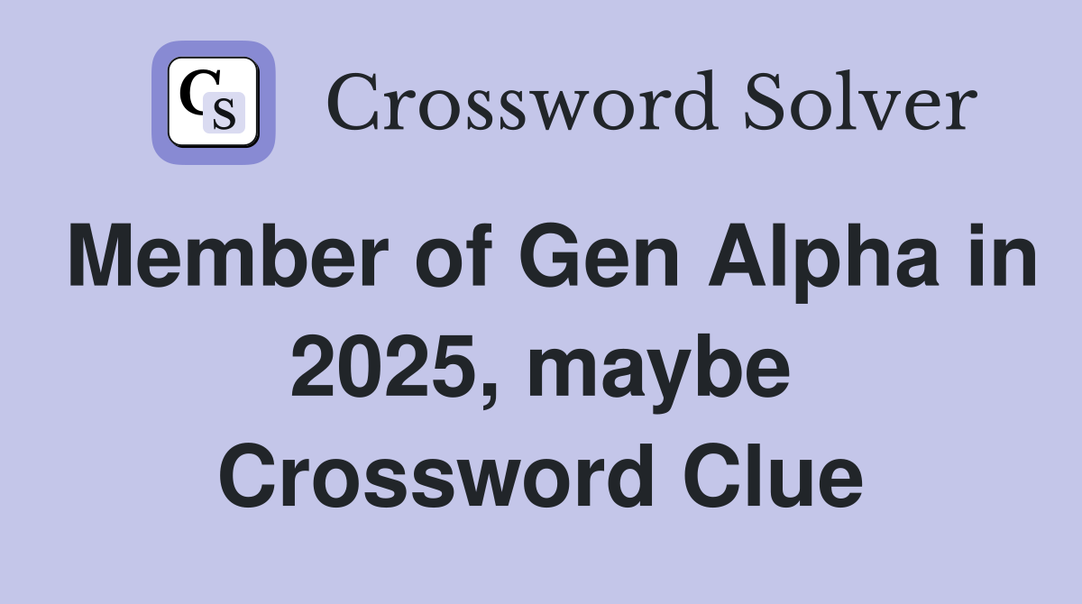 Member of Gen Alpha in 2025, maybe Crossword Clue