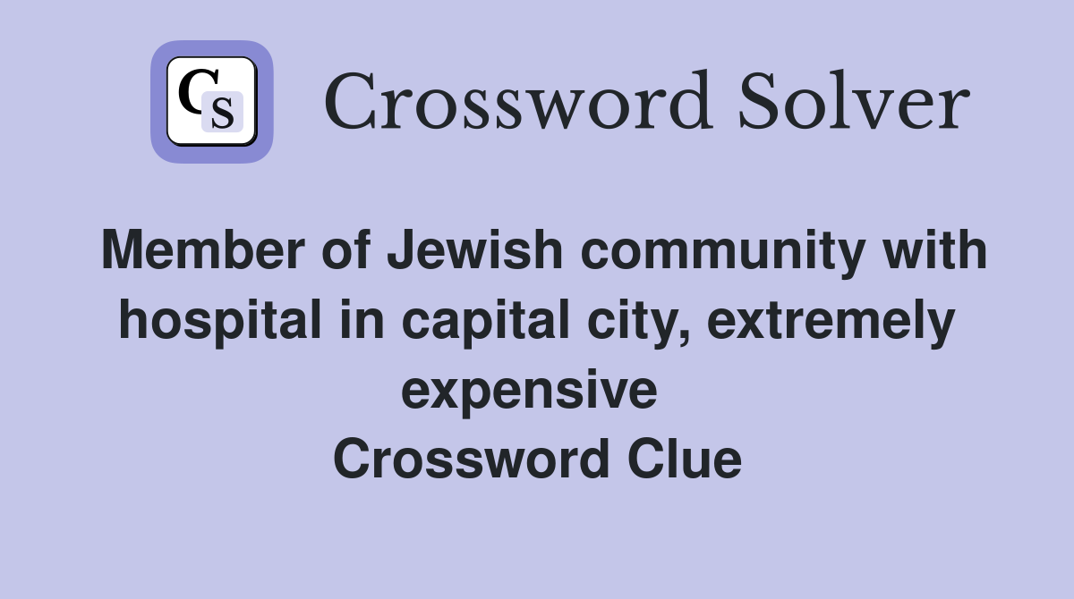 Member of Jewish community with hospital in capital city, extremely expensive  Crossword Clue