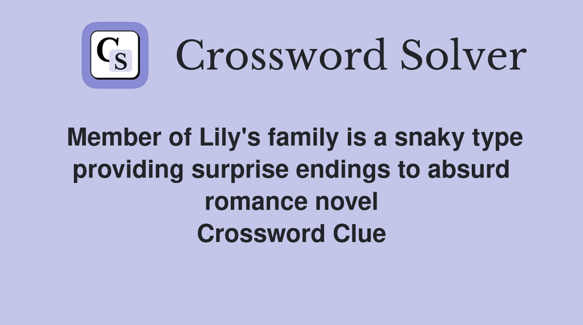 Member of Lily's family is a snaky type providing surprise endings to absurd romance novel Crossword Clue