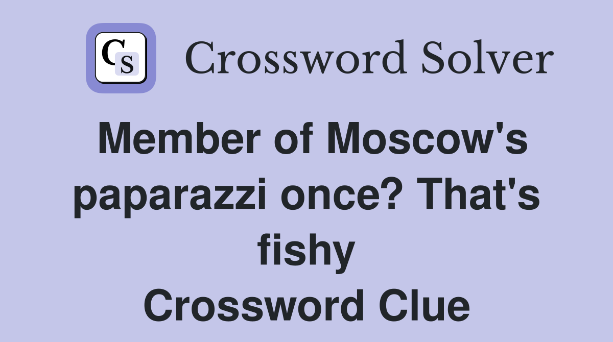 Member of Moscow's paparazzi once? That's fishy Crossword Clue