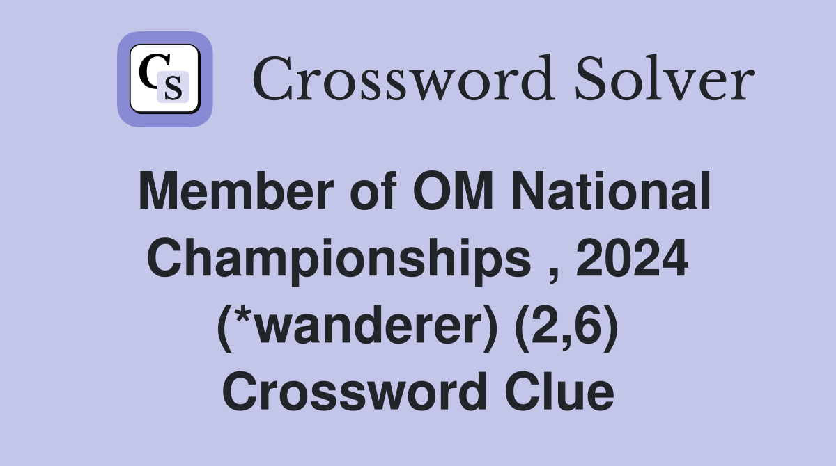 Member of OM National Championships , 2024 (*wanderer) (2,6) Crossword Clue