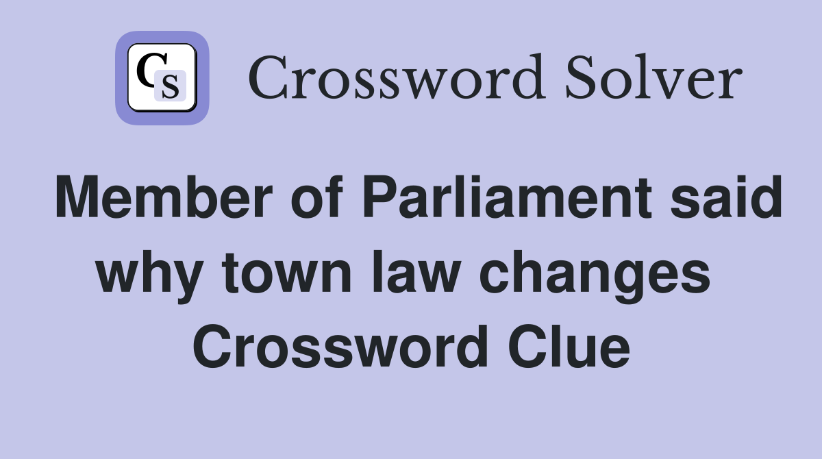 Member of Parliament said why town law changes  Crossword Clue