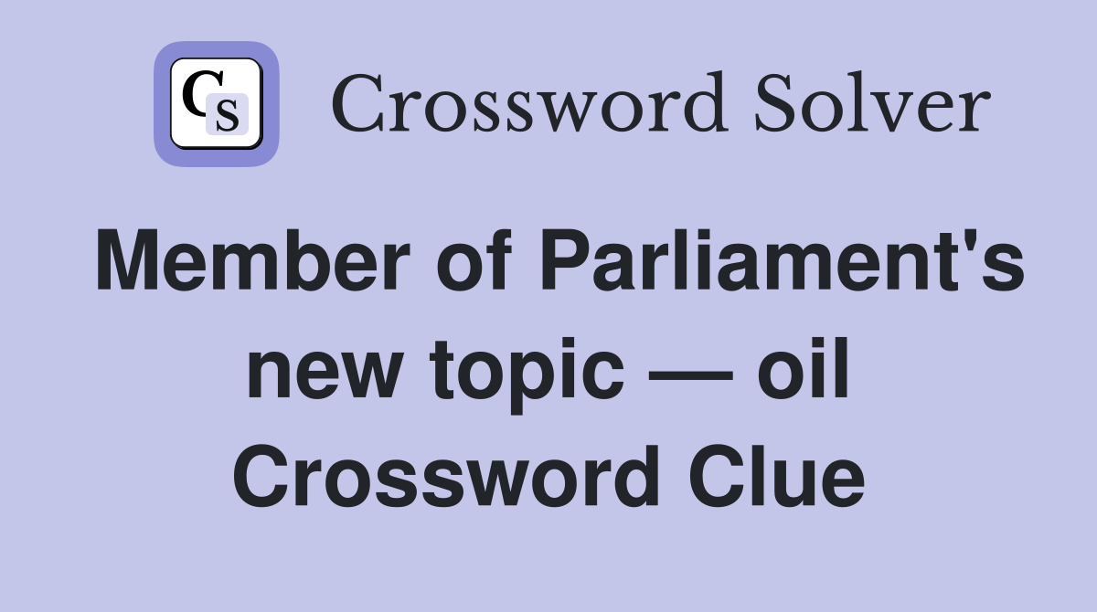 Member of Parliament's new topic — oil Crossword Clue