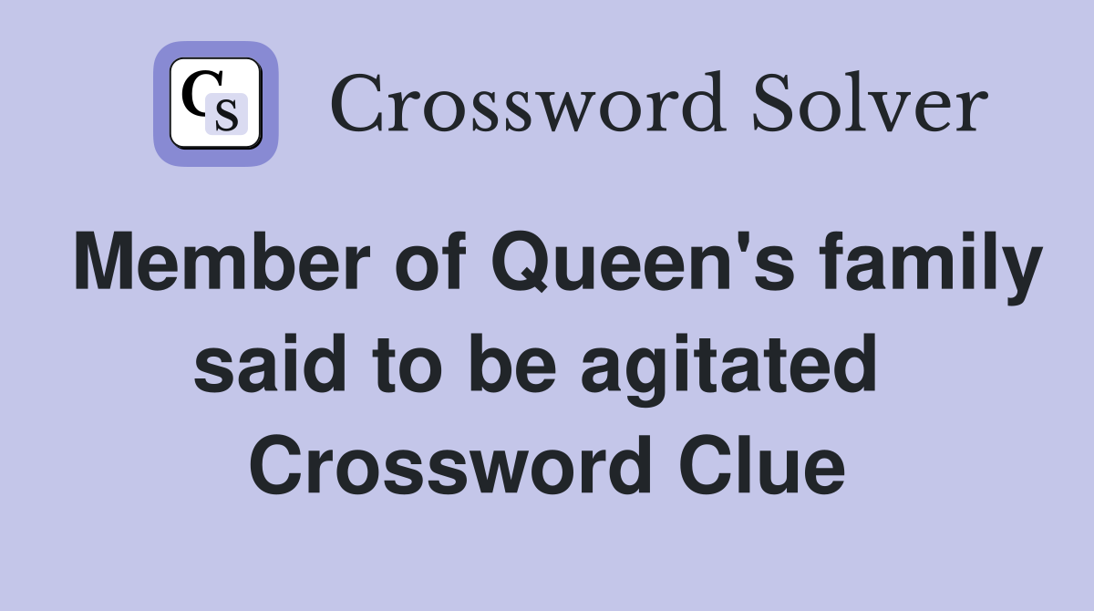Member of Queen's family said to be agitated  Crossword Clue