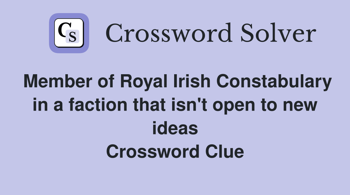 Member of Royal Irish Constabulary in a faction that isn't open to new ideas Crossword Clue