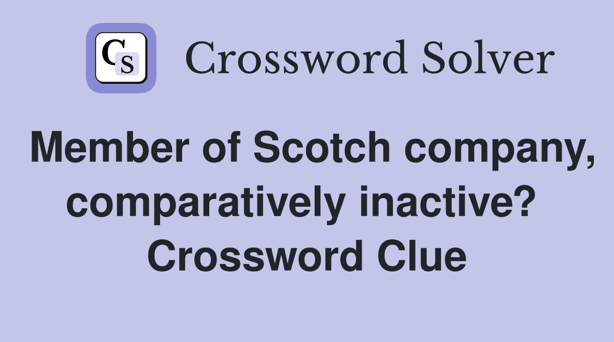 Member of Scotch company, comparatively inactive?  Crossword Clue