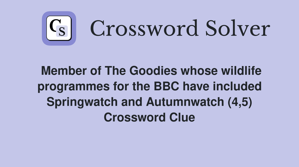 Member of The Goodies whose wildlife programmes for the BBC have included Springwatch and Autumnwatch (4,5) Crossword Clue