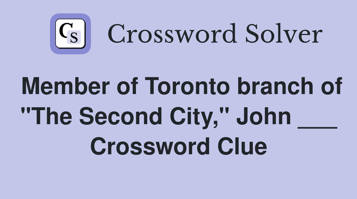 Member of Toronto branch of "The Second City," John ___ Crossword Clue