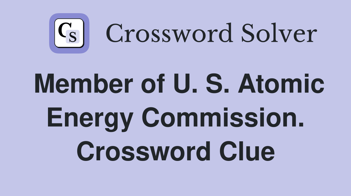 Member of U. S. Atomic Energy Commission. Crossword Clue