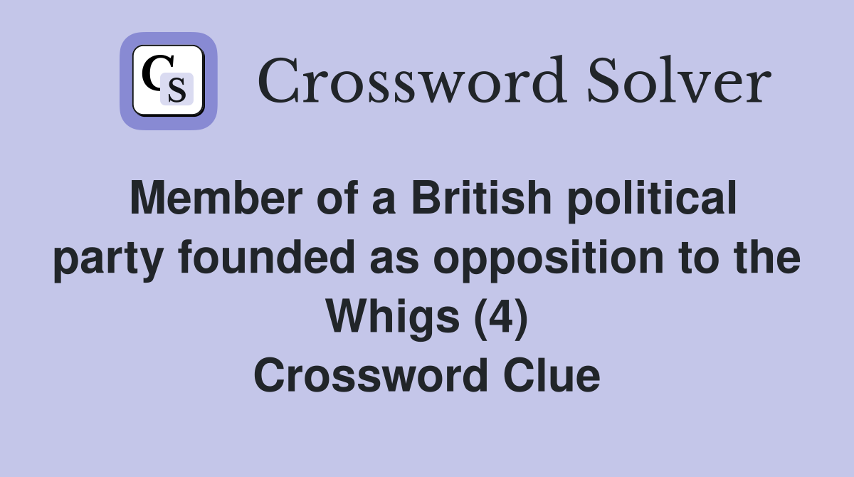 Member of a British political party founded as opposition to the Whigs (4) Crossword Clue