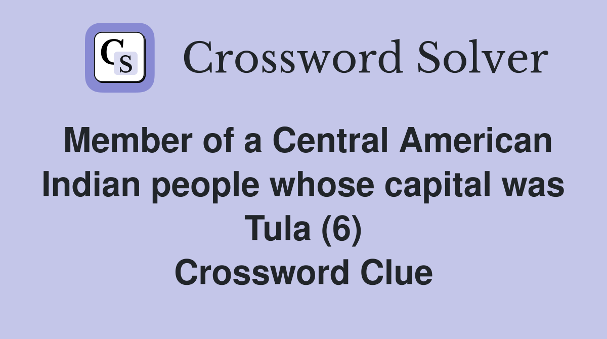 Member of a Central American Indian people whose capital was Tula (6) Crossword Clue
