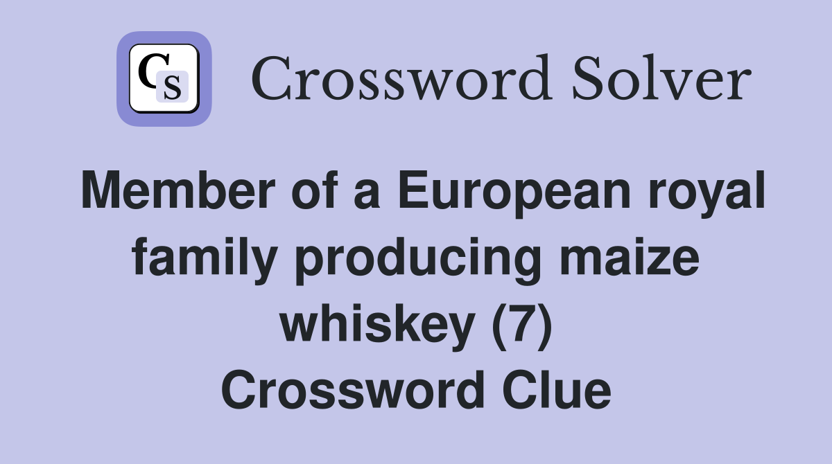 Member of a European royal family producing maize whiskey (7) Crossword Clue