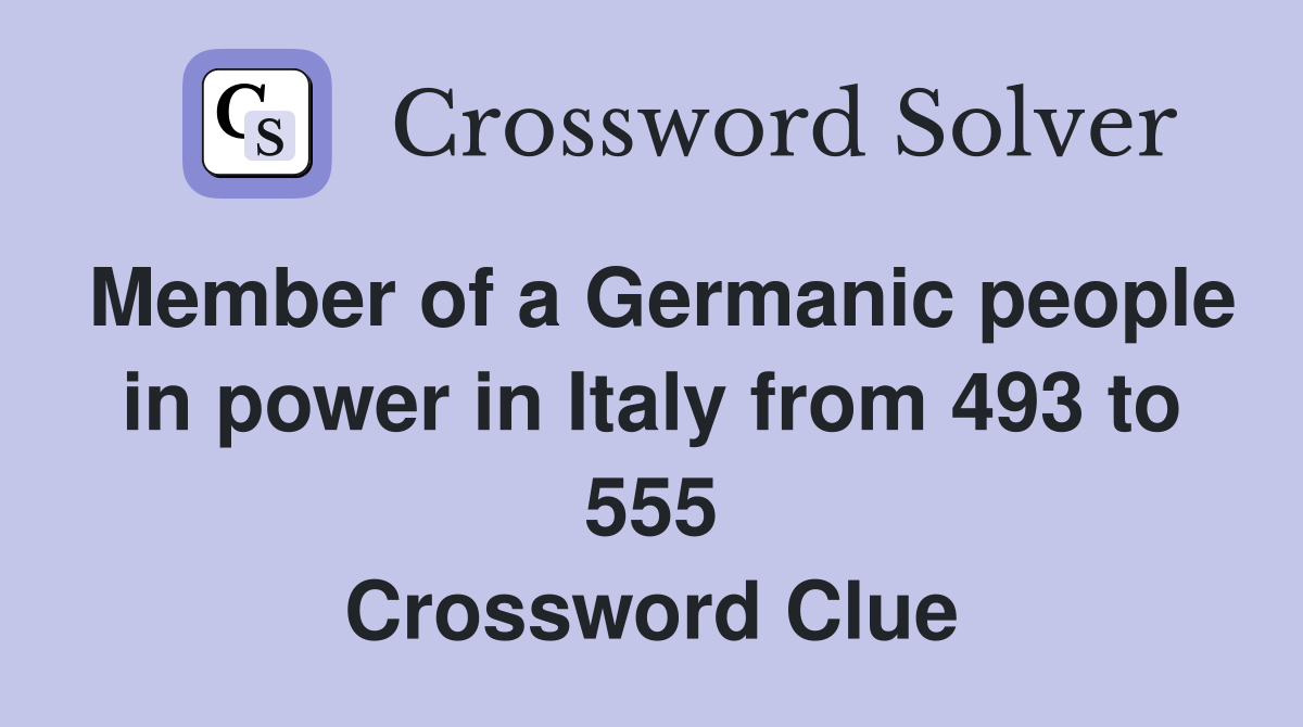 Member of a Germanic people in power in Italy from 493 to 555 Crossword Clue