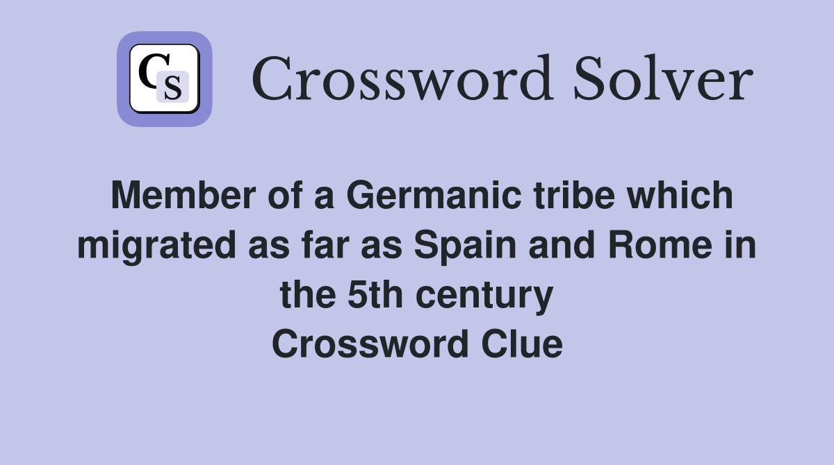 Member of a Germanic tribe which migrated as far as Spain and Rome in the 5th century Crossword Clue