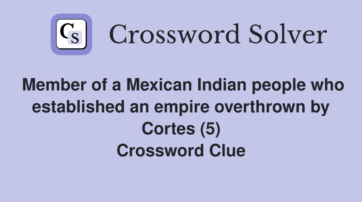 Member of a Mexican Indian people who established an empire overthrown by Cortes (5) Crossword Clue