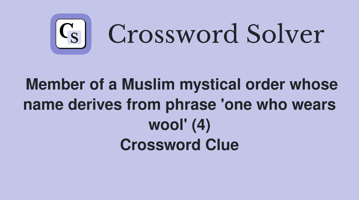 Member of a Muslim mystical order whose name derives from phrase 'one who wears wool' (4) Crossword Clue