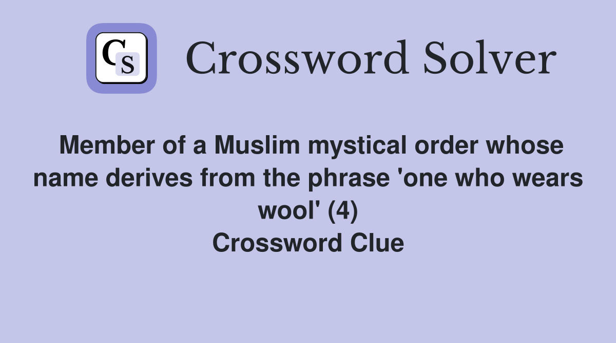 Member of a Muslim mystical order whose name derives from the phrase 'one who wears wool' (4) Crossword Clue