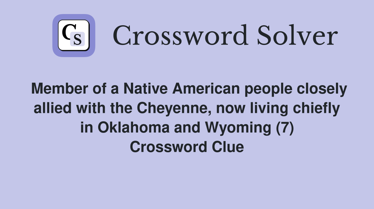 Member of a Native American people closely allied with the Cheyenne, now living chiefly in Oklahoma and Wyoming (7) Crossword Clue