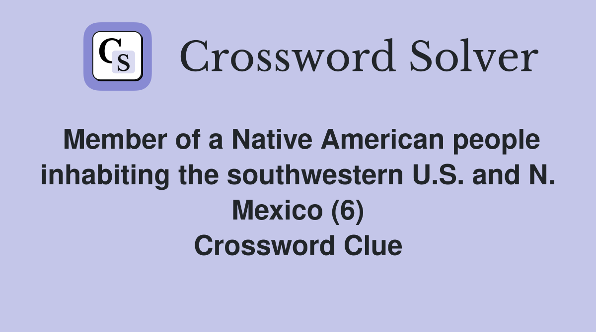Member of a Native American people inhabiting the southwestern U.S. and N. Mexico (6) Crossword Clue