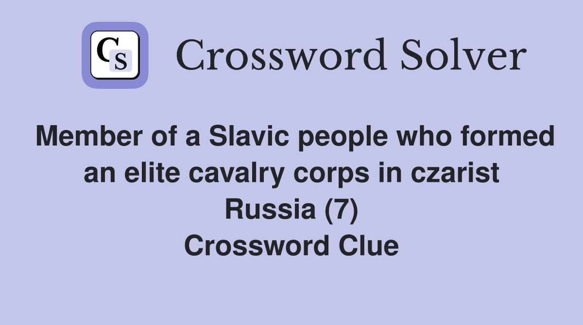 Member of a Slavic people who formed an elite cavalry corps in czarist Russia (7) Crossword Clue