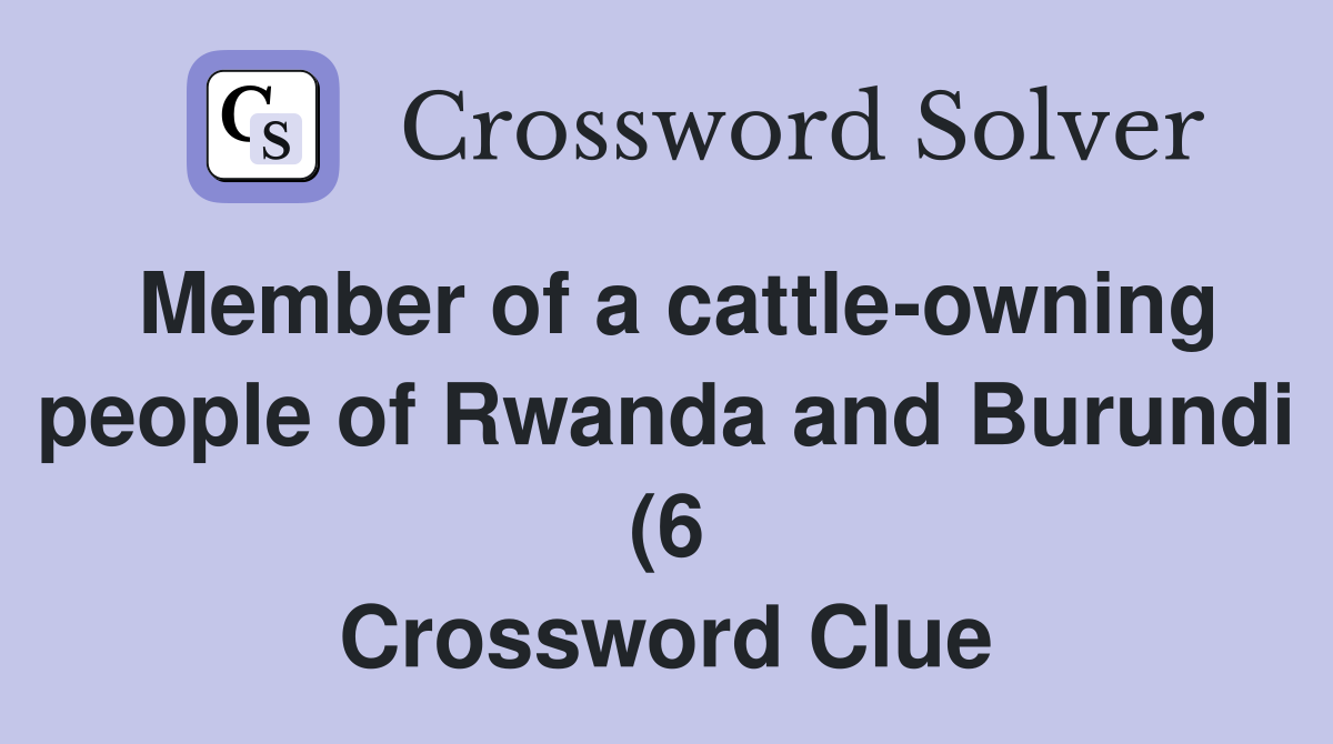Member of a cattle owning people of Rwanda and Burundi (6) Crossword Member of a cattle owning people of Rwanda and Burundi (6) Crossword