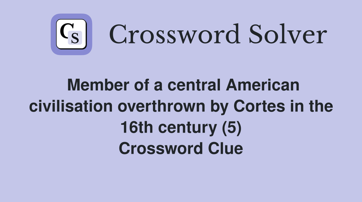 Member of a central American civilisation overthrown by Cortes in the 16th century (5) Crossword Clue