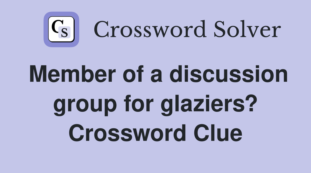 Member of a discussion group for glaziers? Crossword Clue