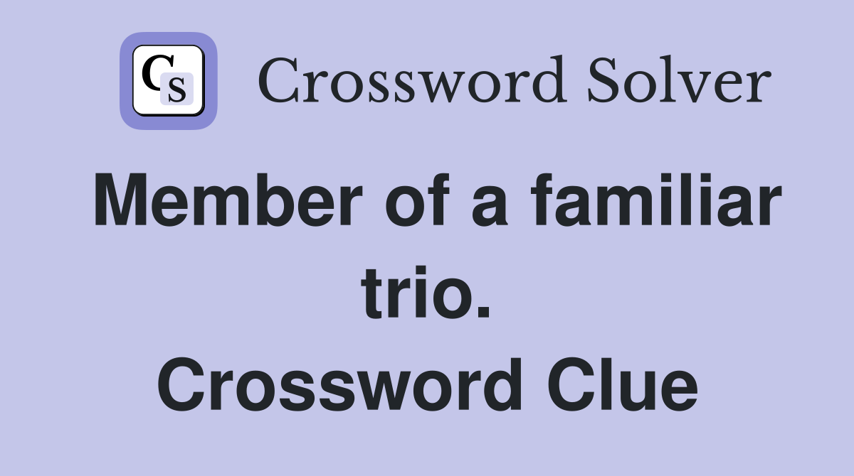 Member of a familiar trio. Crossword Clue