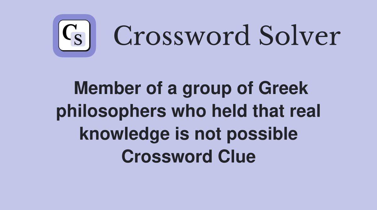 Member of a group of Greek philosophers who held that real knowledge is not possible Crossword Clue