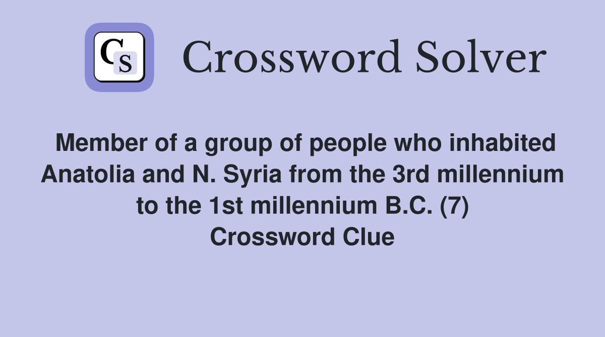 Member of a group of people who inhabited Anatolia and N. Syria from the 3rd millennium to the 1st millennium B.C. (7) Crossword Clue