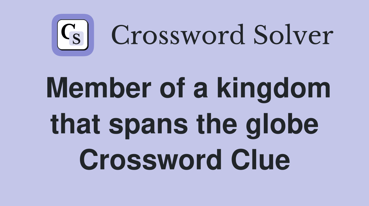 Member of a kingdom that spans the globe Crossword Clue