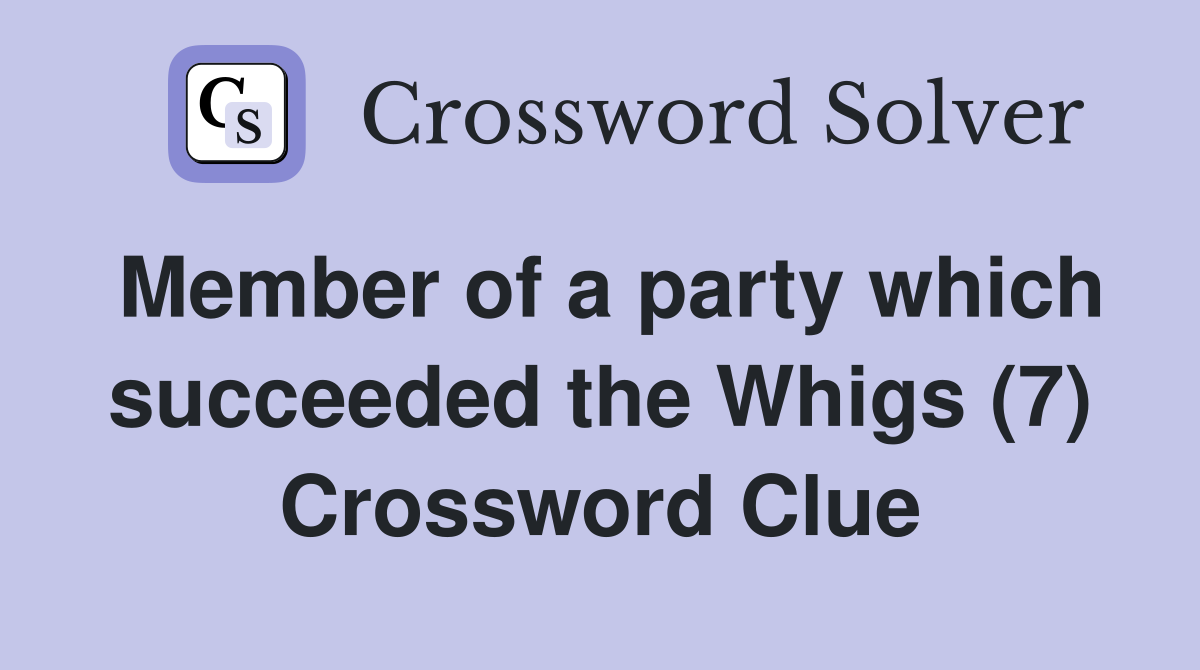 Member of a party which succeeded the Whigs (7) Crossword Clue