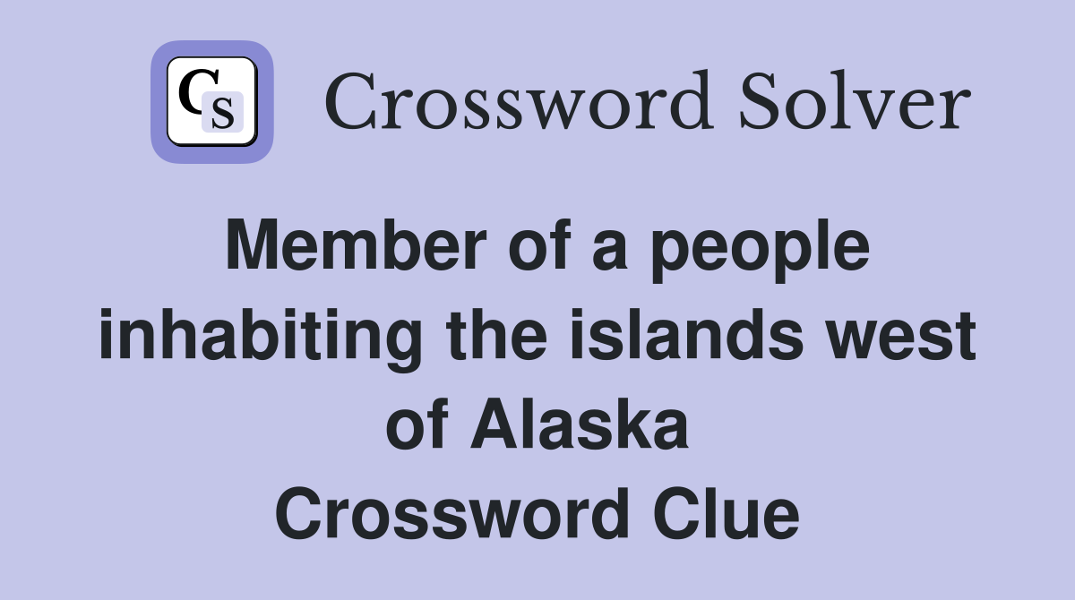 Member of a people inhabiting the islands west of Alaska Crossword Clue