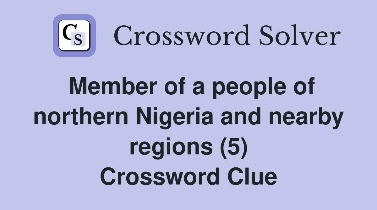 Member of a people of northern Nigeria and nearby regions (5) Crossword Clue