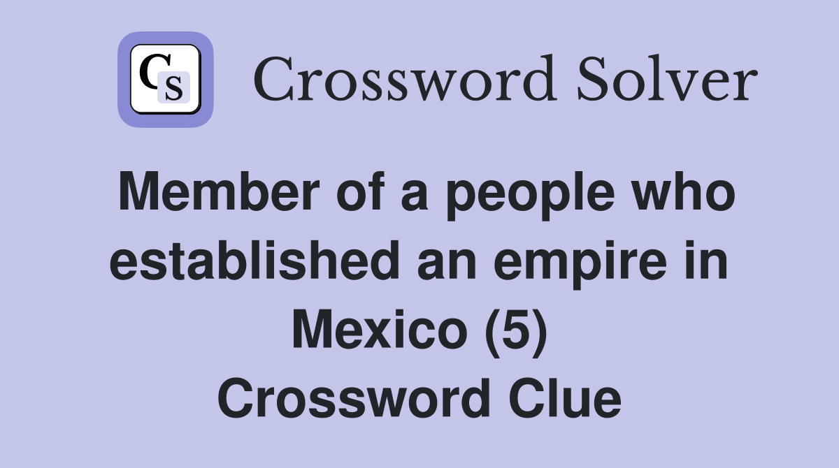 Member of a people who established an empire in Mexico (5) Crossword Clue