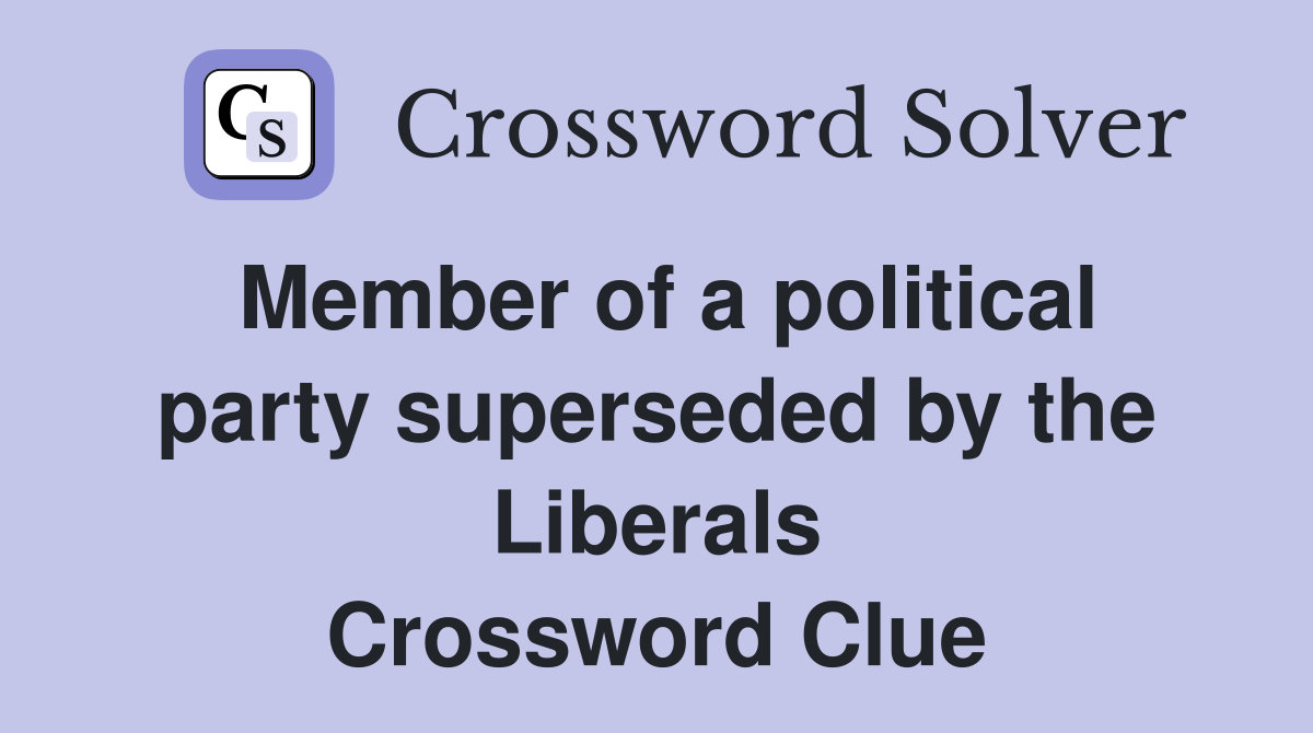 Member of a political party superseded by the Liberals Crossword Clue