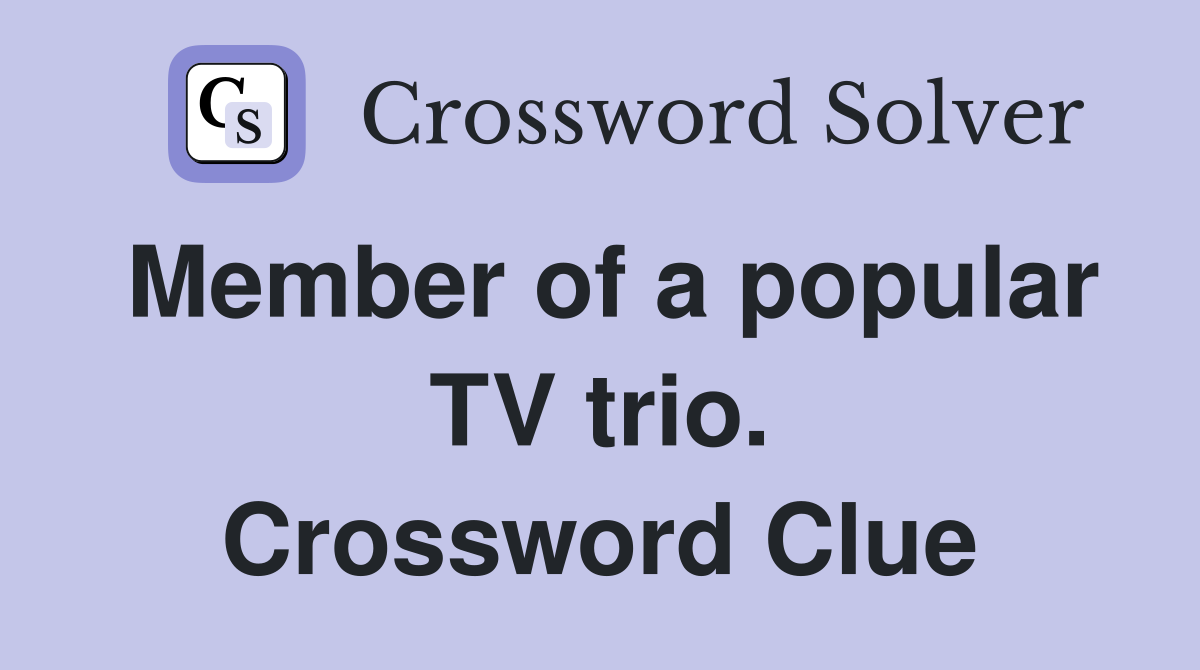 Member of a popular TV trio. Crossword Clue