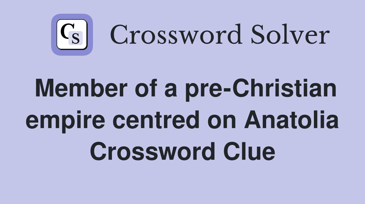 Member of a pre-Christian empire centred on Anatolia Crossword Clue
