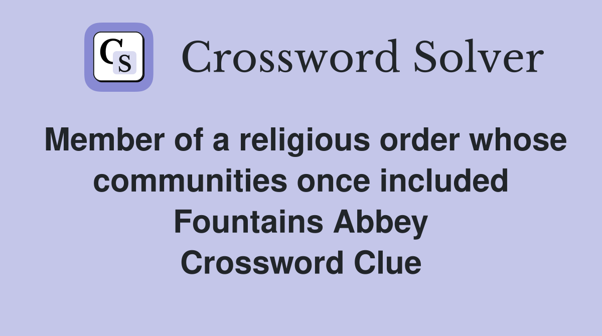 Member of a religious order whose communities once included Fountains Abbey Crossword Clue