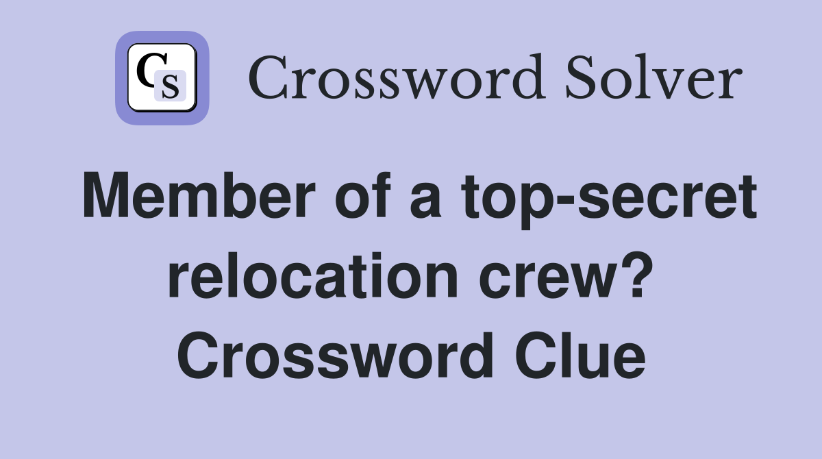 Member of a top-secret relocation crew? Crossword Clue