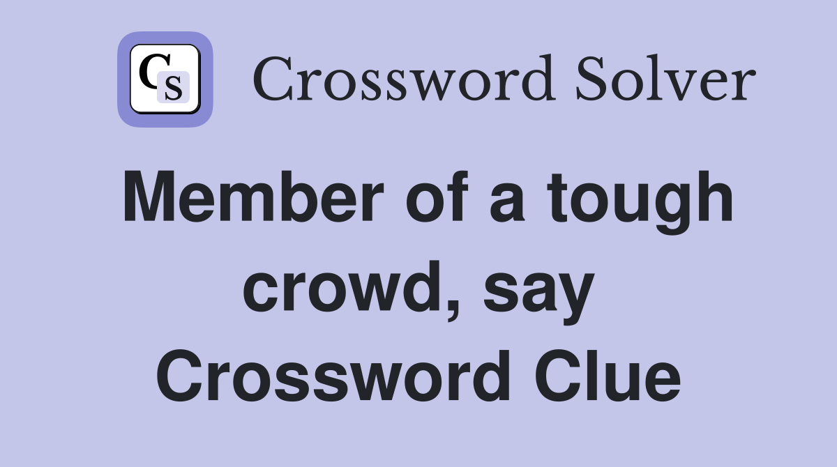 Member of a tough crowd, say Crossword Clue