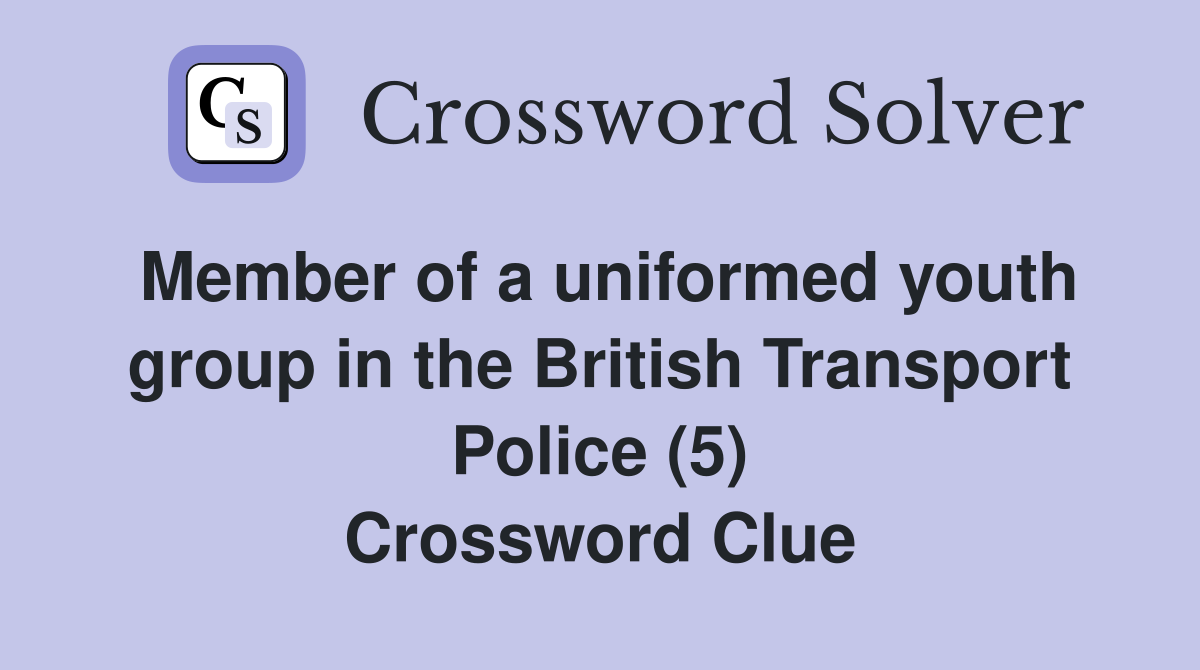 Member of a uniformed youth group in the British Transport Police (5) Crossword Clue