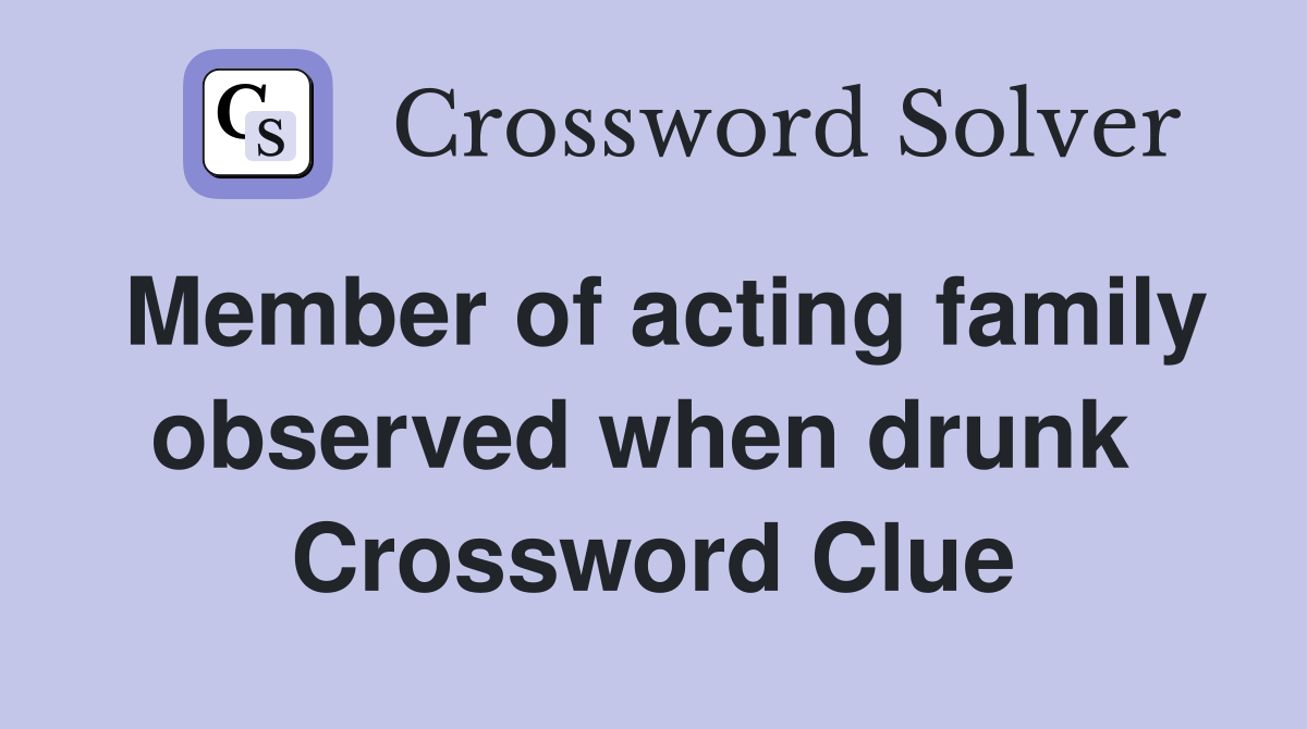 Member of acting family observed when drunk  Crossword Clue