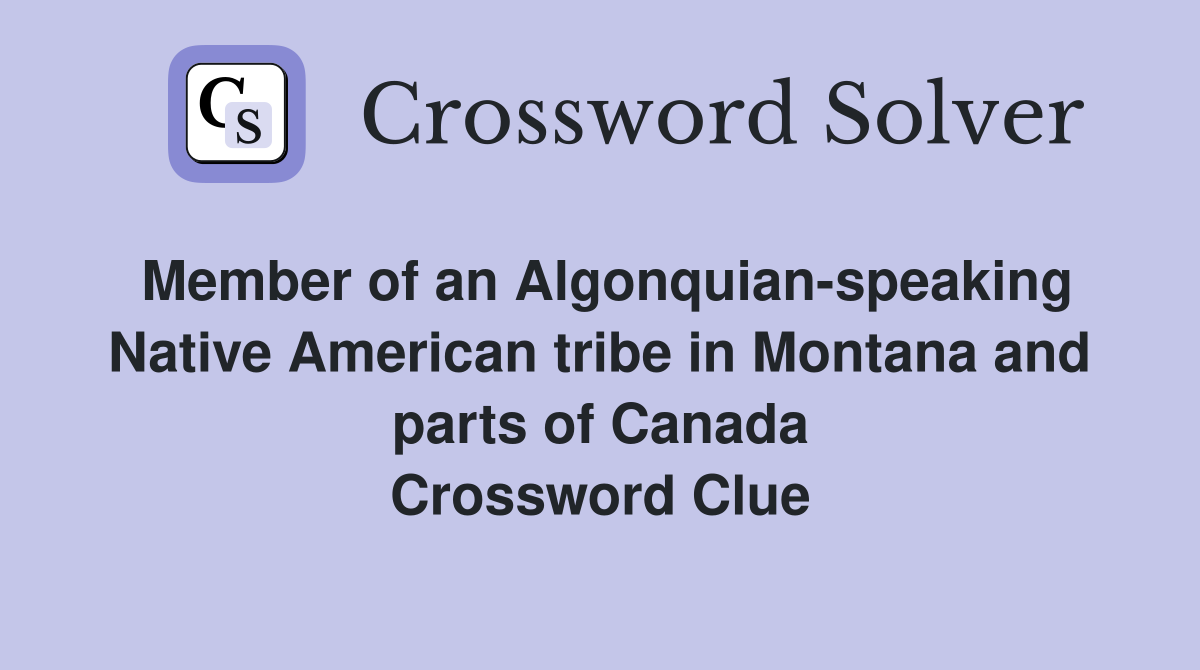 Member of an Algonquian-speaking Native American tribe in Montana and parts of Canada Crossword Clue