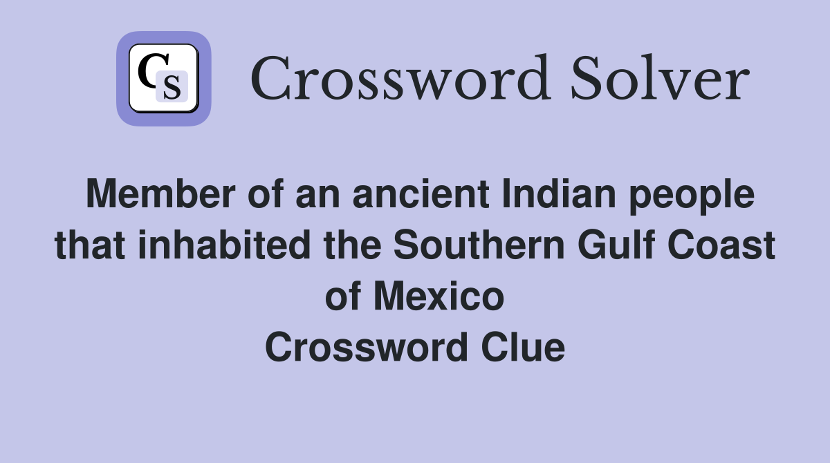 Member of an ancient Indian people that inhabited the Southern Gulf Coast of Mexico Crossword Clue