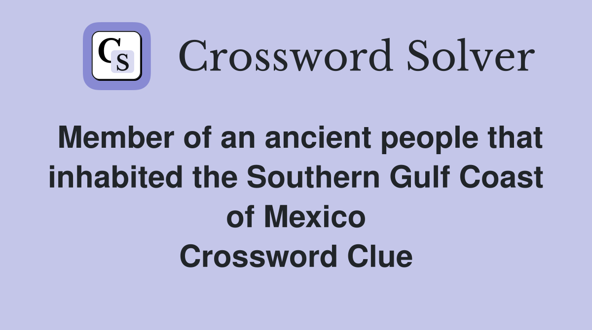 Member of an ancient people that inhabited the Southern Gulf Coast of Mexico Crossword Clue