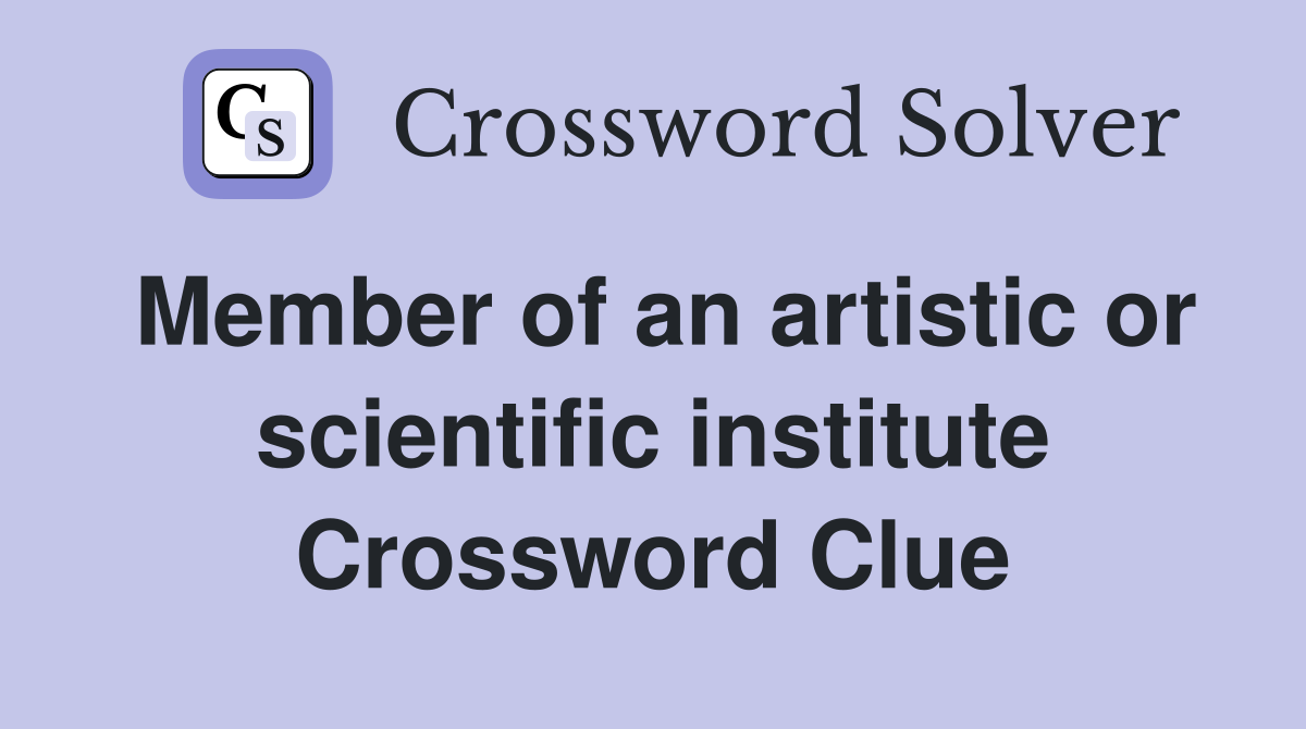 Member of an artistic or scientific institute Crossword Clue